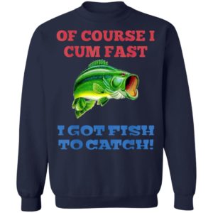 Of Course I Cum Fast I Got Fish To Catch T-Shirt