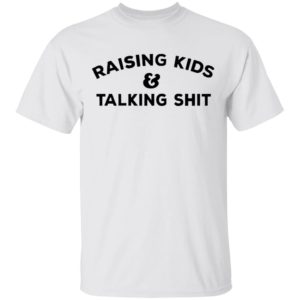 Raising Kids Talking Shit T-shirt