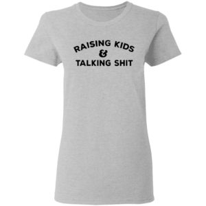 Raising Kids Talking Shit T-shirt