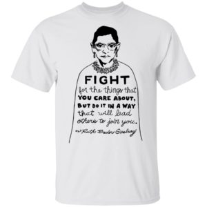 Notorious RBG Fight For The Thing That You Care About Quote Shirt