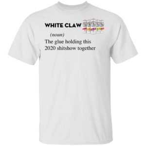 White Claw The Glue Holding This 2020 Shitshow Together T-Shirt
