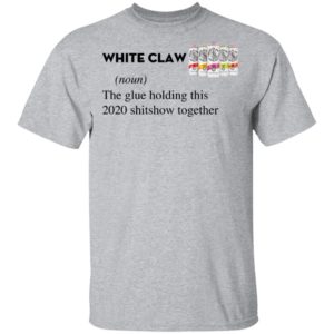 White Claw The Glue Holding This 2020 Shitshow Together T-Shirt
