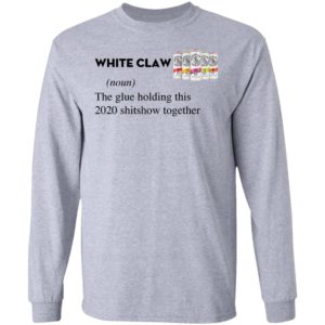 White Claw The Glue Holding This 2020 Shitshow Together T-Shirt
