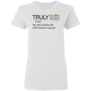 Truly The Glue Holding This 2020 Shitshow Together T-Shirt