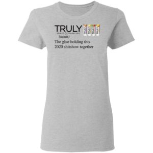 Truly The Glue Holding This 2020 Shitshow Together T-Shirt