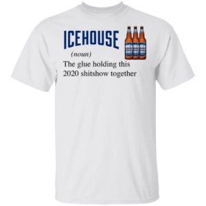 Icehouse The Glue Holding This 2020 Shitshow Together T-Shirt