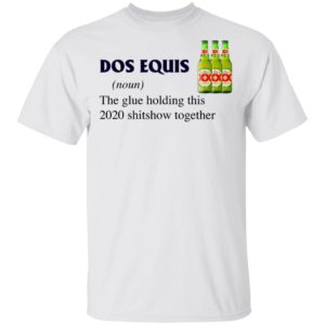 Dos Equis The Glue Holding This 2020 Shitshow Together T-Shirt