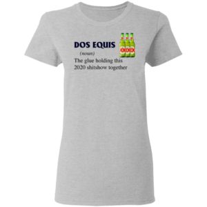 Dos Equis The Glue Holding This 2020 Shitshow Together T-Shirt
