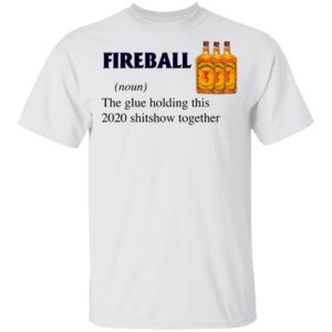 Fireball The Glue Holding This 2020 Shitshow Together T-Shirt