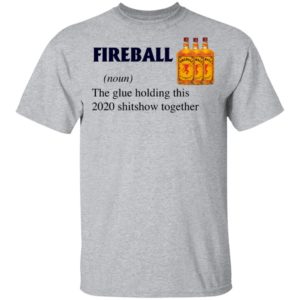 Fireball The Glue Holding This 2020 Shitshow Together T-Shirt