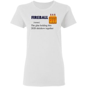 Fireball The Glue Holding This 2020 Shitshow Together T-Shirt