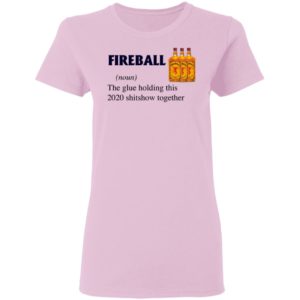 Fireball The Glue Holding This 2020 Shitshow Together T-Shirt