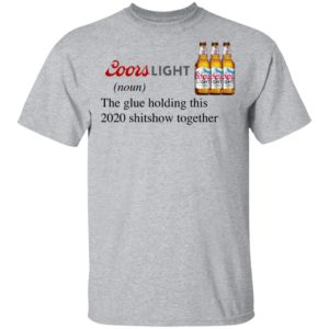Coors Light The Glue Holding This 2020 Shitshow Together T-Shirt