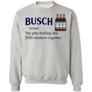 Busch The Glue Holding This 2020 Shitshow Together T-Shirt