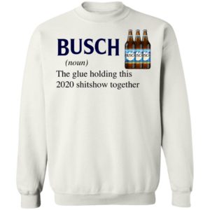 Busch The Glue Holding This 2020 Shitshow Together T-Shirt