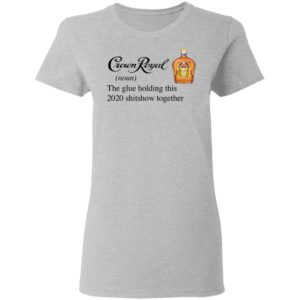 Crown Royal The Glue Holding This 2020 Shitshow Together T-Shirt