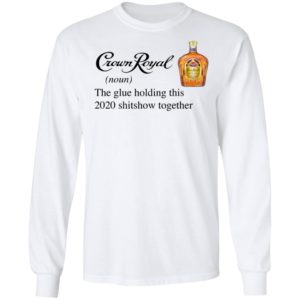 Crown Royal The Glue Holding This 2020 Shitshow Together T-Shirt