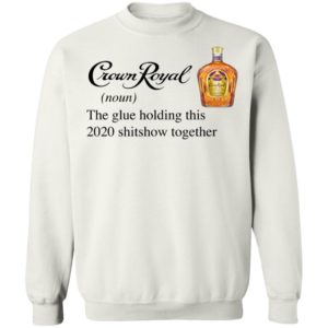 Crown Royal The Glue Holding This 2020 Shitshow Together T-Shirt