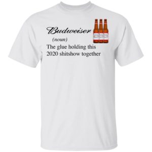 Budweiser The Glue Holding This 2020 Shitshow Together T-Shirt