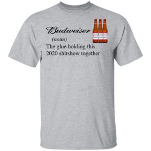 Budweiser The Glue Holding This 2020 Shitshow Together T-Shirt