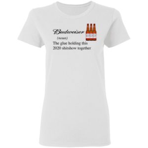 Budweiser The Glue Holding This 2020 Shitshow Together T-Shirt