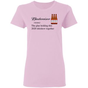 Budweiser The Glue Holding This 2020 Shitshow Together T-Shirt