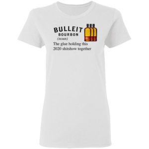 Bulleit The Glue Holding This 2020 Shitshow Together T-Shirt