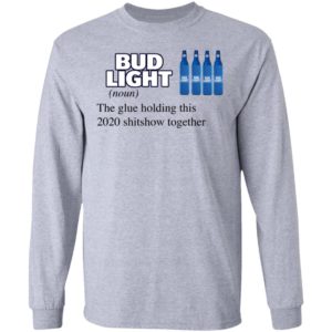 Bud Light The Glue Holding This 2020 Shitshow Together T-Shirt