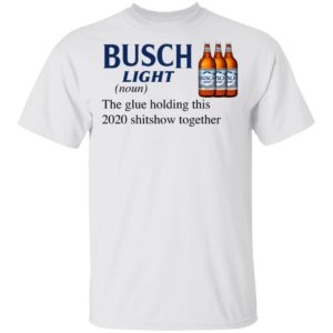 Busch Light The Glue Holding This 2020 Shitshow Together T-Shirt