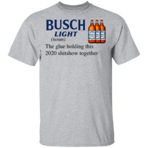 Busch Light The Glue Holding This 2020 Shitshow Together T-Shirt