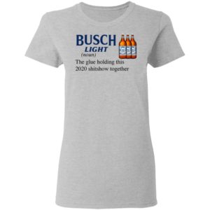 Busch Light The Glue Holding This 2020 Shitshow Together T-Shirt