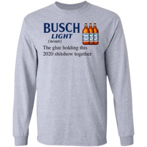 Busch Light The Glue Holding This 2020 Shitshow Together T-Shirt