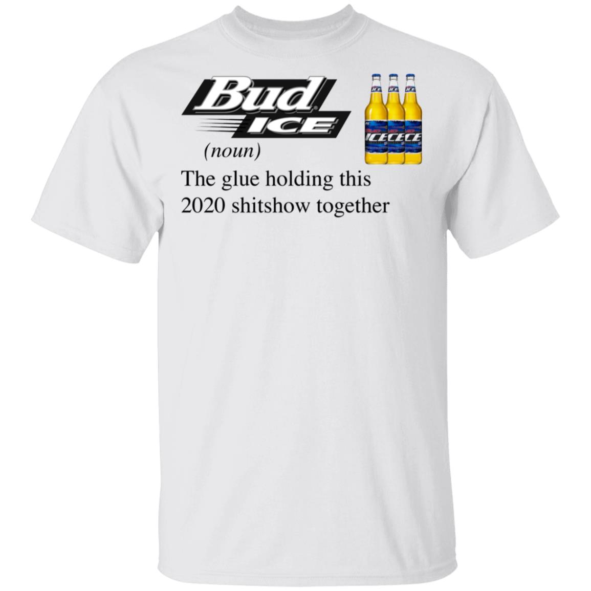 Bud Ice The Glue Holding This 2020 Shitshow Together T-Shirt
