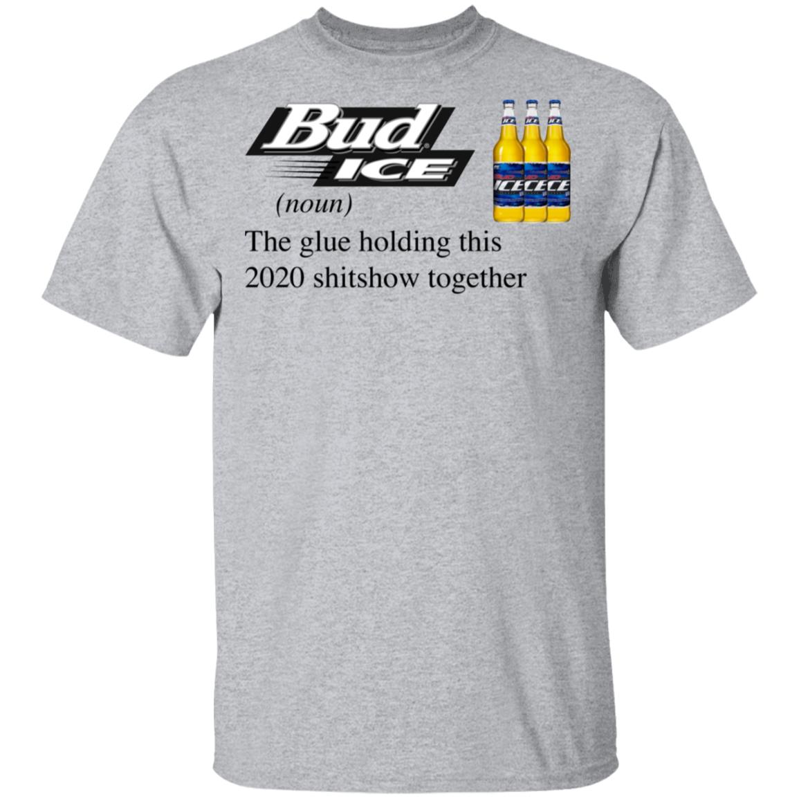 Bud Ice The Glue Holding This 2020 Shitshow Together T-Shirt