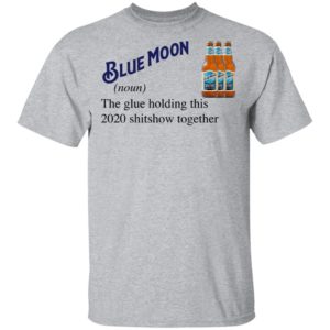 Blue Moon Beer The Glue Holding This 2020 Shitshow Together T-Shirt