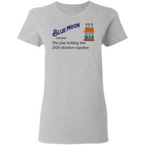 Blue Moon Beer The Glue Holding This 2020 Shitshow Together T-Shirt