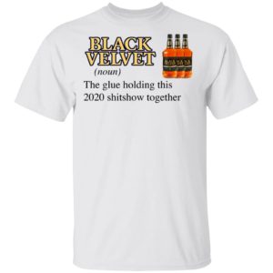 Black Velvet Whisky The Glue Holding This 2020 Shitshow Together T-Shirt