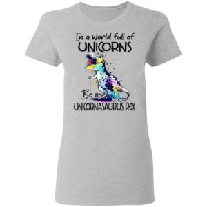 In A World Full Of Unicorns Be A Unicornasaurus Rex Dinosaur T-Shirt