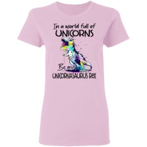In A World Full Of Unicorns Be A Unicornasaurus Rex Dinosaur T-Shirt