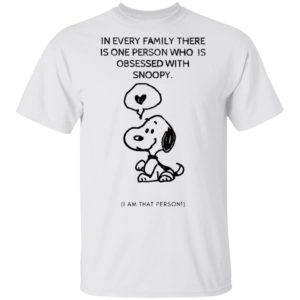 Snoopy In Every Family There Is One Person Who Is Obsessed With Snoopy I Am That Person T-Shirt