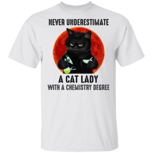 Never Underestimate A Cat Lady With A Chemistry Degree T-Shirt Never Underestimate A Cat Lady With A Chemistry Degree T-Shirt