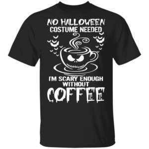 No Halloween Costume Needed Im Scary Enough Without Coffee T-Shirt No Halloween Costume Needed Im Scary Enough Without Coffee T-Shirt