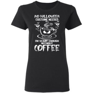 No Halloween Costume Needed Im Scary Enough Without Coffee T-Shirt