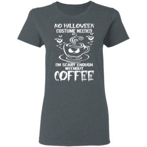 No Halloween Costume Needed Im Scary Enough Without Coffee T-Shirt