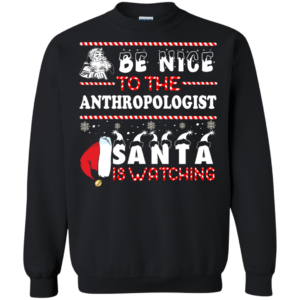 Be Nice To The Anthropologist Santa Is Watching Ugly Christmas Sweater