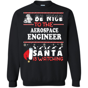 Be Nice To The Aerospace Engineer Santa Is Watching Ugly Christmas Sweater