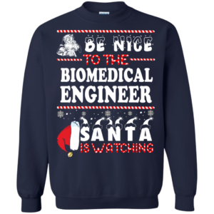 Be Nice To The Biomedical Engineer Santa Is Watching Sweatshirt
