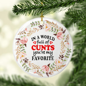 In A World Full Of Cunts Youre My Favorite Decorative Christmas Ornament – Funny Christmas Holiday Gift
