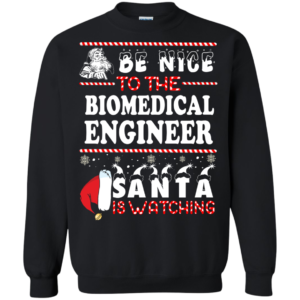 Be Nice To The Biomedical Engineer Santa Is Watching Sweatshirt