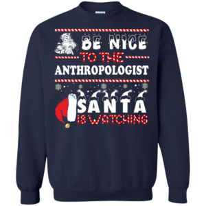 Be Nice To The Anthropologist Santa Is Watching Ugly Christmas Sweater